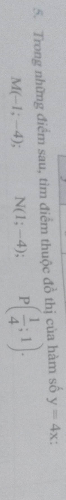 Trong những điểm sau, tìm điểm thuộc đồ thị của hàm số y=4x.
M(-1;-4)
N(1;-4)
P ( 1/4 ;1).