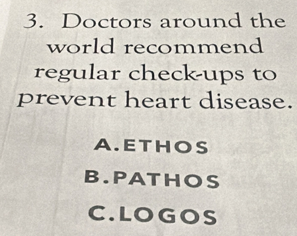 Doctors around the
world recommend
regular check-ups to
prevent heart disease.
A.ETHOS
B.PATHOS
C.LOGOS