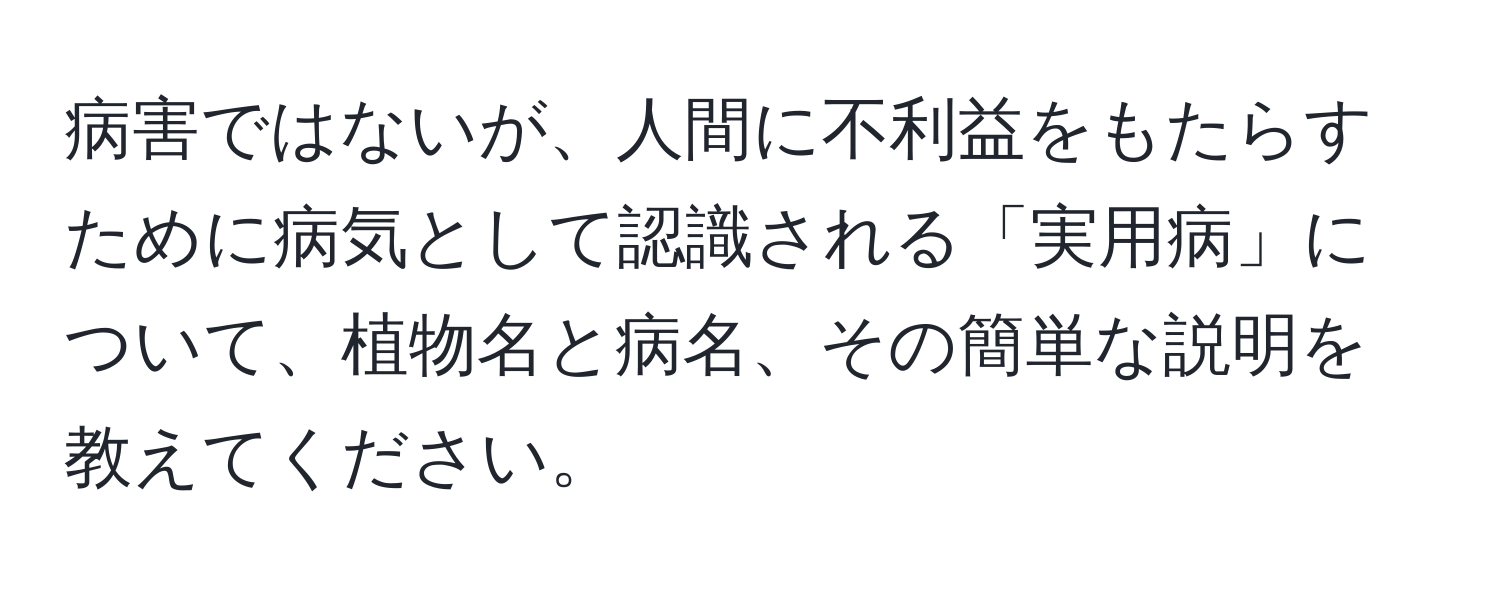 病害ではないが、人間に不利益をもたらすために病気として認識される「実用病」について、植物名と病名、その簡単な説明を教えてください。