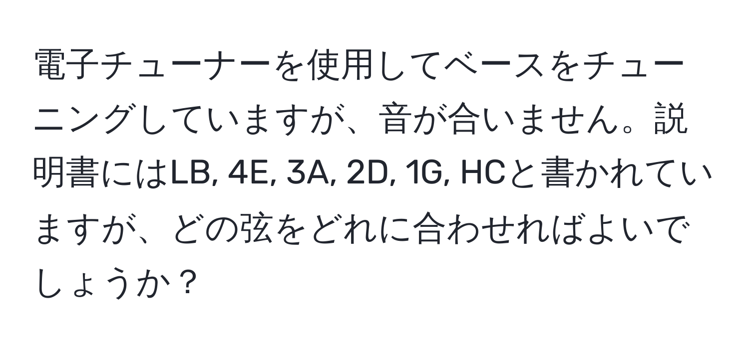 電子チューナーを使用してベースをチューニングしていますが、音が合いません。説明書にはLB, 4E, 3A, 2D, 1G, HCと書かれていますが、どの弦をどれに合わせればよいでしょうか？