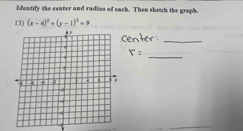 Identify the center and radius of each. Then sketch the graph. 
13) (x-4)^2+(y-1)^2=9
_ 
_