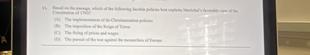 Based on the passage, which of the following Jacobin policies best explains Maréchal's favorable view of the
Constitution of 1793?
(A) The implementation of de-Christianization policies
(B) The imposition of the Reign of Terror
(C) The fixing of prices and wages
(D) The pursuit of the war against the monarchies of Europe