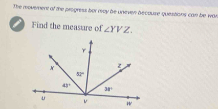 The movement of the progress bar may be uneven because questions can be won
Find the measure of ∠ YVZ.