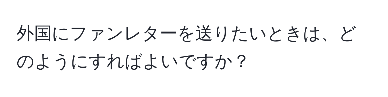 外国にファンレターを送りたいときは、どのようにすればよいですか？