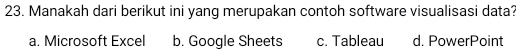 Manakah dari berikut ini yang merupakan contoh software visualisasi data?
a. Microsoft Excel b. Google Sheets c. Tableau d. PowerPoint