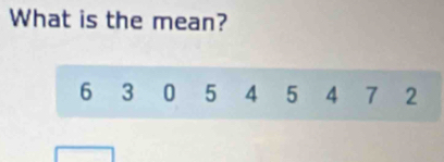 What is the mean?
6 3 0 5 4 5 4 7 2