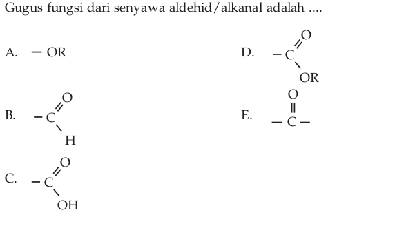 Gugus fungsi dari senyawa aldehid/alkanal adalah ....
A. - OR D. -C_(OR)^O
B. -C_H^(O
E. beginarray)r 0 11 -c-endarray
C. beginarrayr _ ,0H^1 OHendarray