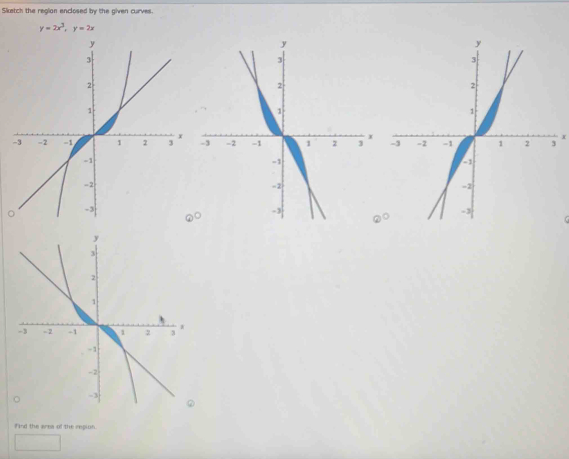 Sketch the region enclosed by the given curves.
y=2x^3,y=2x
x

@^circ 
Find the area of the region.