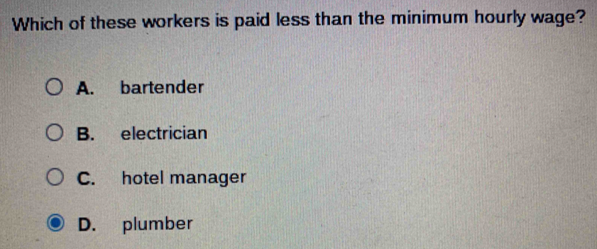 Which of these workers is paid less than the minimum hourly wage?
A. bartender
B. electrician
C. hotel manager
D. plumber