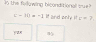 Is the following biconditional true?
c-10=-1 if and only if c=7.
yes no