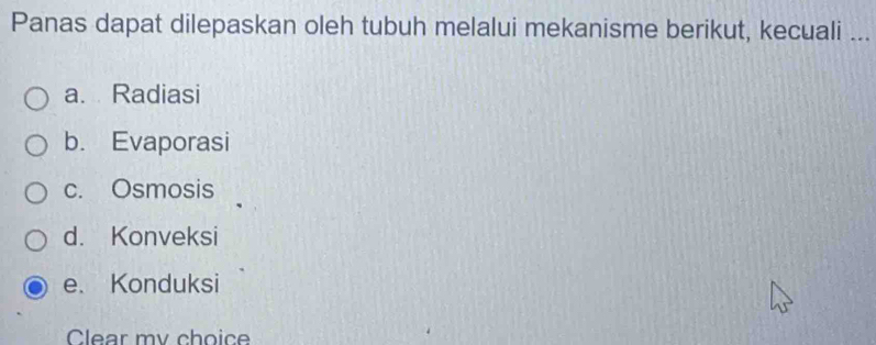 Panas dapat dilepaskan oleh tubuh melalui mekanisme berikut, kecuali ...
a. Radiasi
b. Evaporasi
c. Osmosis
d. Konveksi
e、 Konduksi
Clear my choice