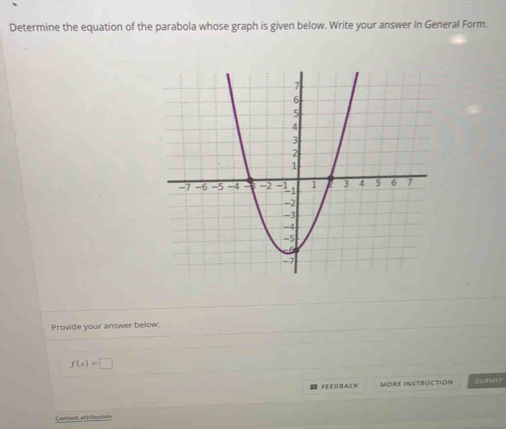 Determine the equation of the parabola whose graph is given below. Write your answer in General Form. 
Provide your answer below:
f(x)=□
FEEDBACK MORE INSTRUCTION SUBMIT 
Content attribution