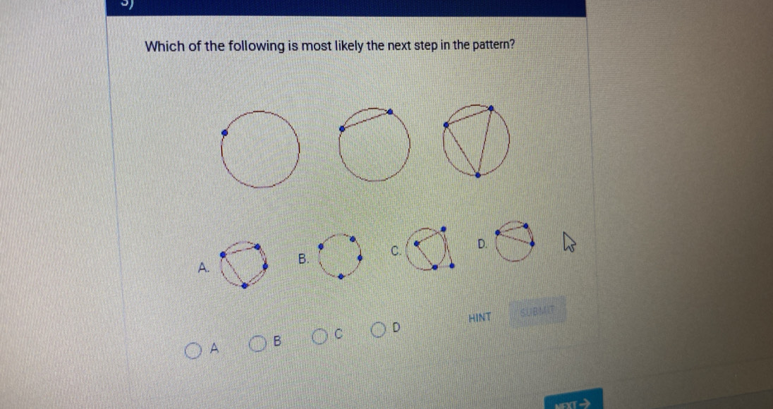 Which of the following is most likely the next step in the pattern?
A.
B.
CD.
HINT
A B C D SUBM
EXTA