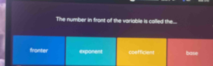 The number in front of the variable is called the...
fronter exponent coefficient base