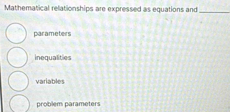 Mathematical relationships are expressed as equations and_
parameters
inequalities
variables
problem parameters