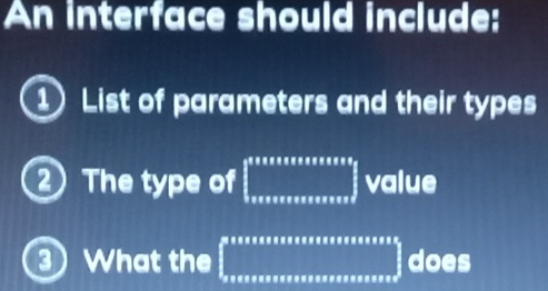 An interface should include: 
1 List of parameters and their types 
②The type of □° value 
3) What the □ does