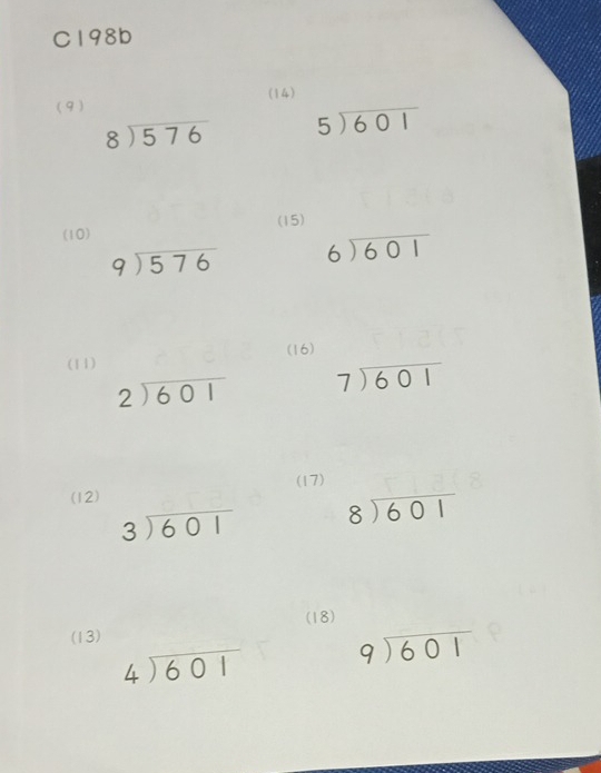 C198b 
(9 ) (14)
beginarrayr 8encloselongdiv 576endarray beginarrayr 5encloselongdiv 601endarray
(10) (15)
beginarrayr 9encloselongdiv 576endarray beginarrayr 6encloselongdiv 601endarray
(16) 
(11)
beginarrayr 2encloselongdiv 601endarray beginarrayr 7encloselongdiv 601endarray
(12) (17)
beginarrayr 3encloselongdiv 601endarray beginarrayr 8encloselongdiv 601endarray
(18) 
(13)
beginarrayr 4encloselongdiv 601endarray beginarrayr 9encloselongdiv 601endarray