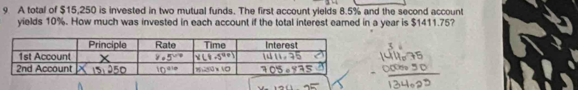 A total of $15,250 is invested in two mutual funds. The first account yields 8.5% and the second account
yields 10%. How much was invested in each account if the total interest eared in a year is $1411.75?