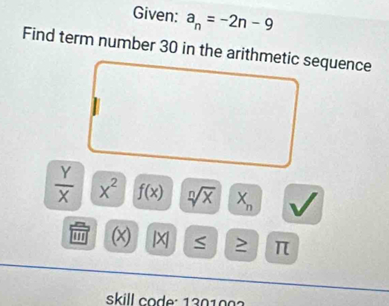 Given: a_n=-2n-9
Find term number 30 in the arithmetic sequence
 Y/X  X^2 f(x) sqrt[n](x) X_n
''' (x) |X > π
skill co de: 1301002