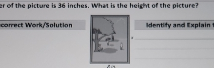 er of the picture is 36 inches. What is the height of the picture? 
correct Work/SolutionIdentify and Explain t 
_ 
_
8 in.