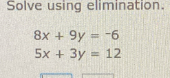 Solve using elimination.
8x+9y=-6
5x+3y=12