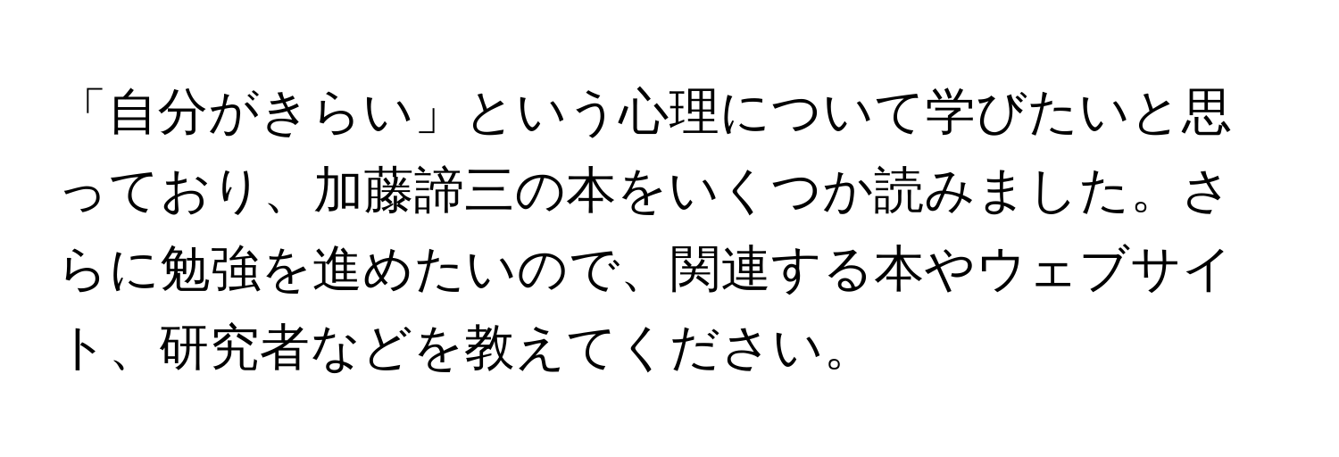 「自分がきらい」という心理について学びたいと思っており、加藤諦三の本をいくつか読みました。さらに勉強を進めたいので、関連する本やウェブサイト、研究者などを教えてください。