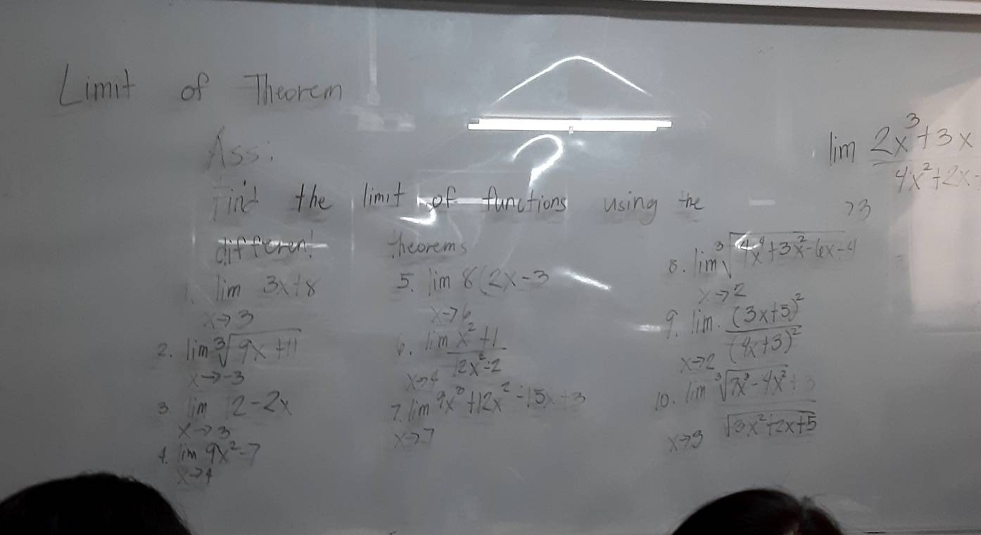 Limit of Thcoram 
Ass:
lim  (2x^3+3x)/4x^2+2x 
ind the limtof functions using te 
73 
heorems lim^3sqrt(4x^4+3x^2-6x-4)
limlimits _xto 33x+8 5. lim 8(2x-3
8.
xto 2
xto 6
lim sqrt[3](9x+11). lim  (x^2+1)/2x^2-2 
xto -3
9. limlimits _xto 2frac (3x+5)^2(4x+3)^2
3. limlimits _xto 32-2x
7. lim 9x^3+12x^2-15x-3 10. lim sqrt[3](7x^3-4x^2)
im9x^2-7
xto 7 X73 sqrt(3x^2+2x+5)
X71