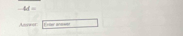 -4d=
Answer: Enter answer