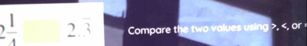 2 1/4 □ 2.overline 3 Compare the two values using , , or