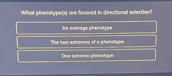 What phenotype(s) are favored in directional selection?
An average phenotype
The two extremes of a phenotype
One extreme phenotype