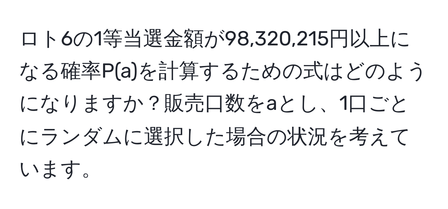 ロト6の1等当選金額が98,320,215円以上になる確率P(a)を計算するための式はどのようになりますか？販売口数をaとし、1口ごとにランダムに選択した場合の状況を考えています。