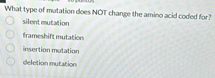 What type of mutation does NOT change the amino acid coded for?
silent mutation
frameshift mutation
insertion mutation
deletion mutation