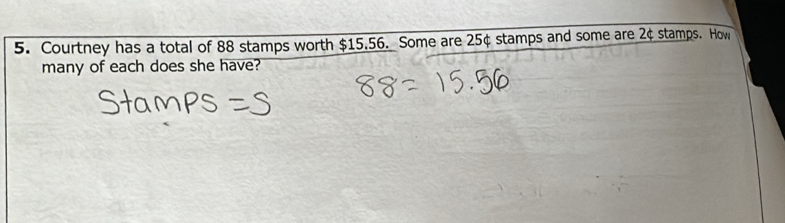 Courtney has a total of 88 stamps worth $15.56. Some are 25¢ stamps and some are 2¢ stamps. How 
many of each does she have?