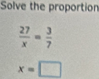 Solve the proportion
 27/x = 3/7 
x=□