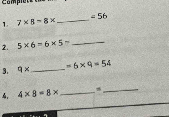 Compléte 
1. 7* 8=8* _  =56
2. 5* 6=6* 5= _ 
3. 9* _  =6* 9=54
4. 4* 8=8* _=_