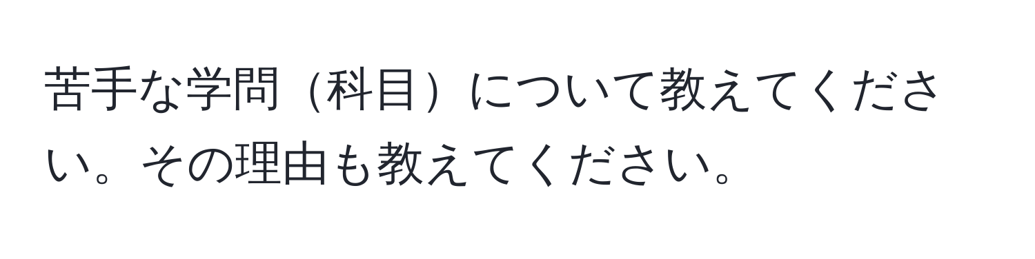 苦手な学問科目について教えてください。その理由も教えてください。