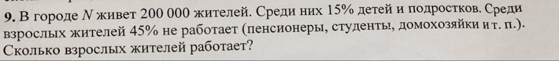 В городе Ν живет 200 000 жителей. Среди них 15% детейи πодросткове Среди 
Βзросльх жителей 45% не работает (πенсионеры, студентьδ домохозяйки и т. π.). 
Cколько взрослых жителей работает?