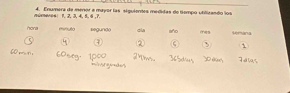 Enumera de menor a mayor las siguientes medidas de tiempo utilizando los 
números: 1, 2, 3, 4, 5, 6 , 7. 
hora minuto segundo día año mes semana