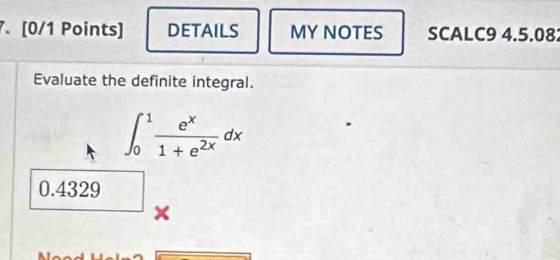 DETAILS MY NOTES SCALC9 4.5.082 
Evaluate the definite integral.
∈t _0^(1frac e^x)1+e^(2x)dx
0.4329
×