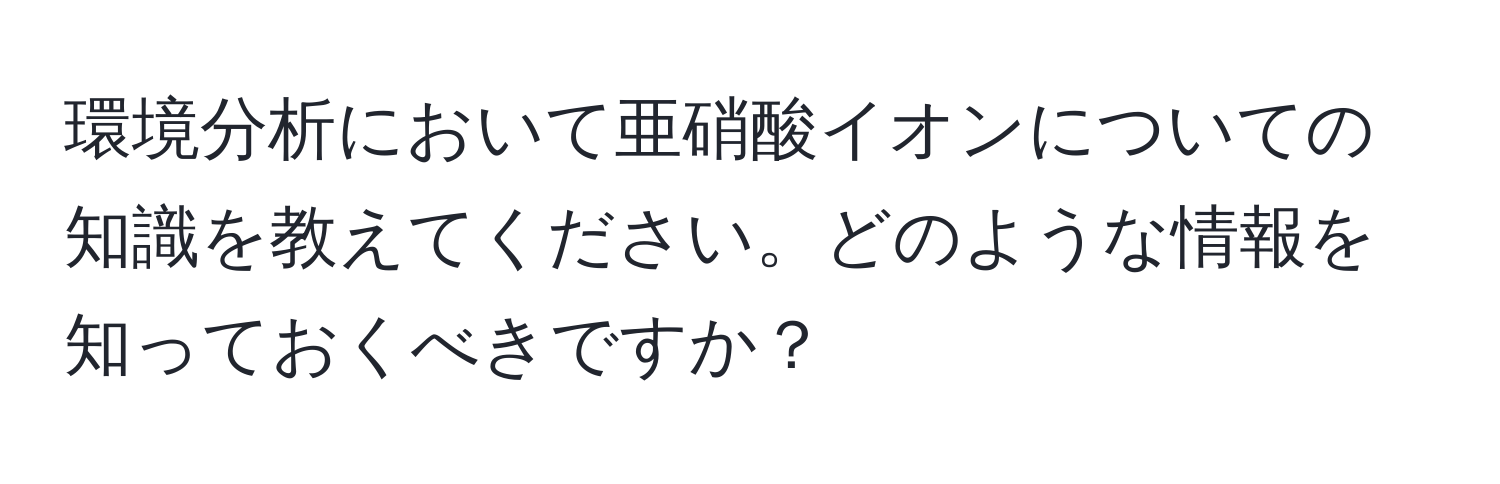 環境分析において亜硝酸イオンについての知識を教えてください。どのような情報を知っておくべきですか？