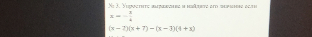 № 3. Уиросτите выражение и найдите его значение если
x=- 3/4 
(x-2)(x+7)-(x-3)(4+x)