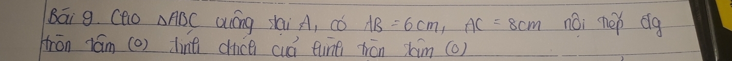 Bai 9. CQio △ ABC aáng sai A, AB=6cm, AC=8cm noi nep dg 
tron tám (o) line cice cuá tine wón xim (0)