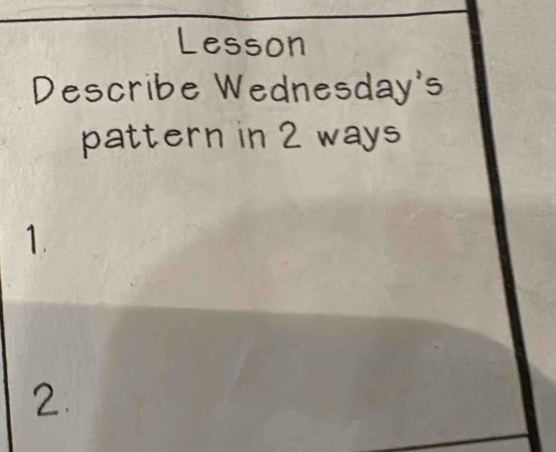 Lesson 
Describe Wednesday's 
pattern in 2 ways 
1. 
2.