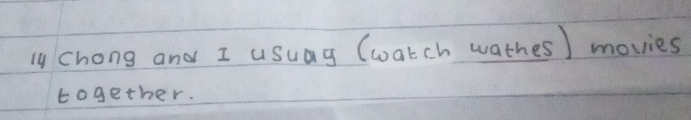 1y chong and I usuag (watch wathes) movies 
together.