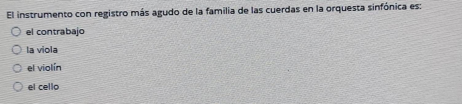 El instrumento con registro más agudo de la familia de las cuerdas en la orquesta sinfónica es:
el contrabajo
la viola
el violín
el cello