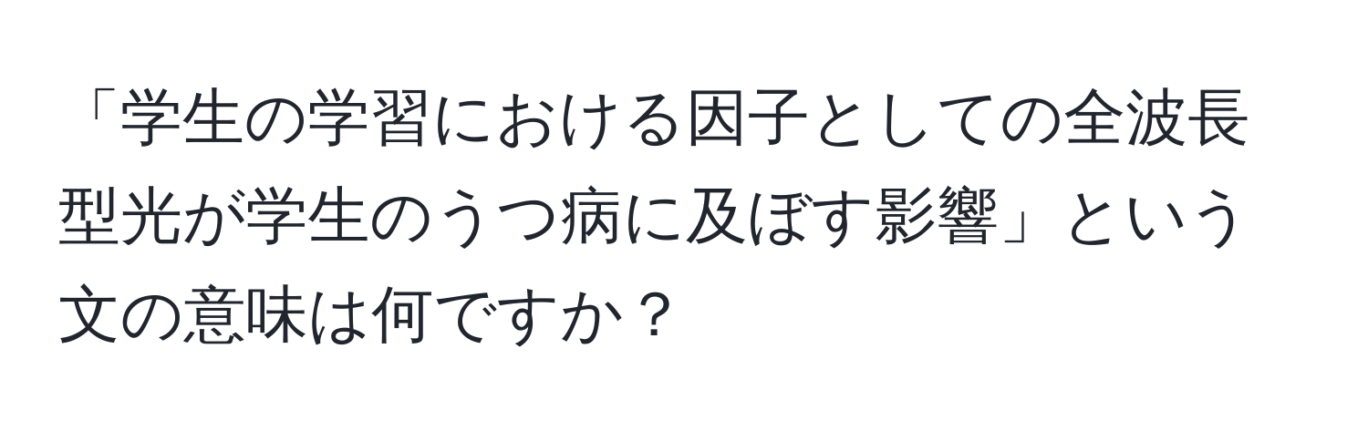 「学生の学習における因子としての全波長型光が学生のうつ病に及ぼす影響」という文の意味は何ですか？