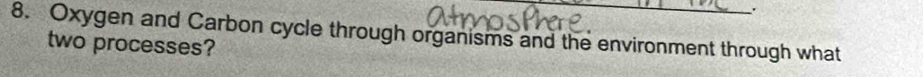 Oxygen and Carbon cycle through organisms and the environment through what 
two processes?