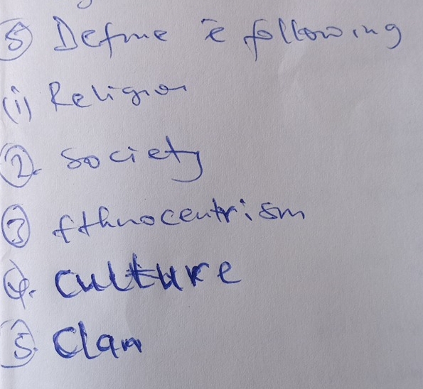 ⑤ Defme e following 
(i) Religio 
② societs 
③ fthnocentrism 
G. culture 
3. clam