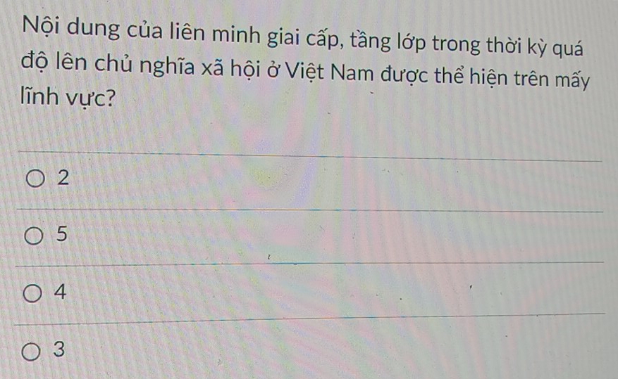 Nội dung của liên minh giai cấp, tầng lớp trong thời kỳ quá
độ lên chủ nghĩa xã hội ở Việt Nam được thể hiện trên mấy
lĩnh vực?
2
5
4
3