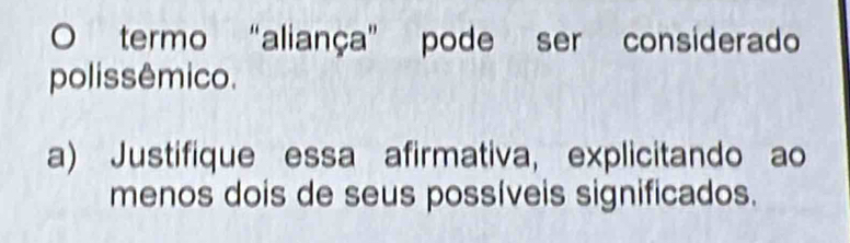 termo “aliança" pode ser considerado 
polissêmico. 
a) Justifique essa afirmativa, explicitando ao 
menos dois de seus possíveis significados.